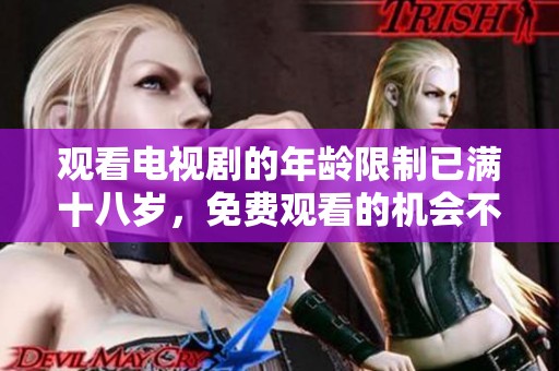 观看电视剧的年龄限制已满十八岁，免费观看的机会不容错过