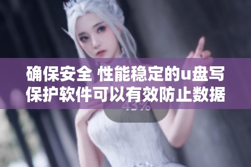 确保安全 性能稳定的u盘写保护软件可以有效防止数据丢失与意外修改