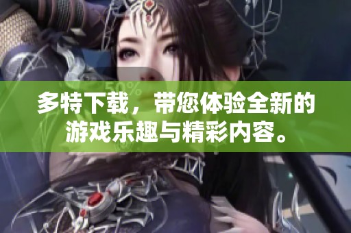 多特下载，带您体验全新的游戏乐趣与精彩内容。
