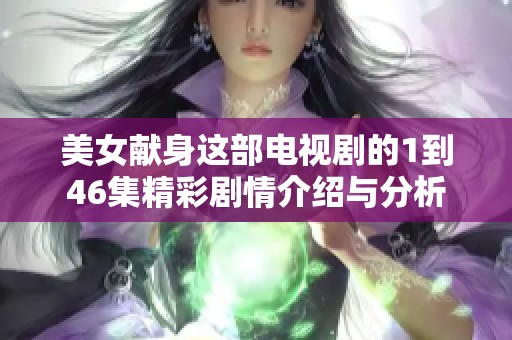 美女献身这部电视剧的1到46集精彩剧情介绍与分析