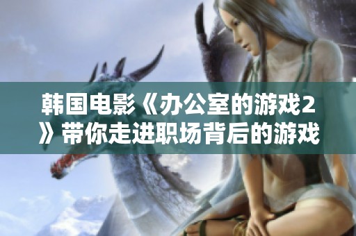 韩国电影《办公室的游戏2》带你走进职场背后的游戏人生与权力博弈