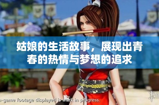 姑娘的生活故事，展现出青春的热情与梦想的追求