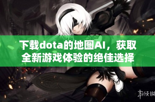 下载dota的地图AI，获取全新游戏体验的绝佳选择