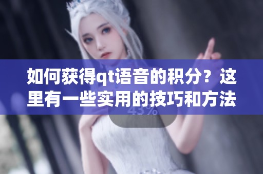 如何获得qt语音的积分？这里有一些实用的技巧和方法介绍