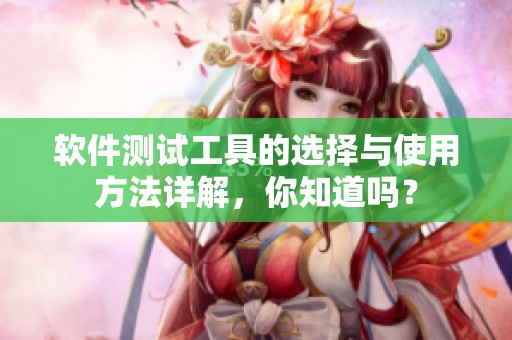 软件测试工具的选择与使用方法详解，你知道吗？
