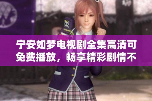 宁安如梦电视剧全集高清可免费播放，畅享精彩剧情不容错过！