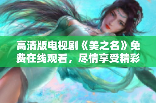 高清版电视剧《美之名》免费在线观看，尽情享受精彩剧情和动人故事