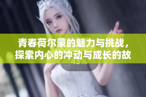 青春荷尔蒙的魅力与挑战，探索内心的冲动与成长的故事