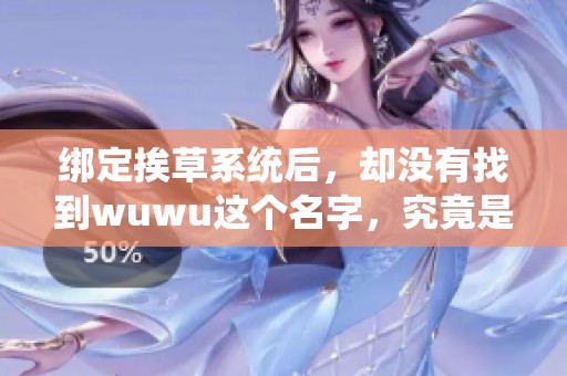 绑定挨草系统后，却没有找到wuwu这个名字，究竟是怎么回事呢