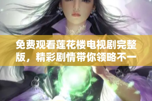 免费观看莲花楼电视剧完整版，精彩剧情带你领略不一样的视听盛宴