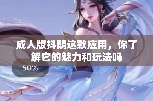 **版抖阴这款应用，你了解它的魅力和玩法吗