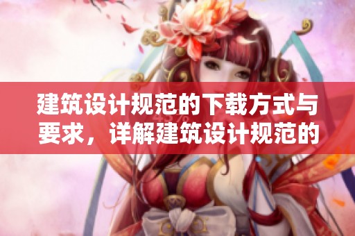 建筑设计规范的下载方式与要求，详解建筑设计规范的重要性与应用
