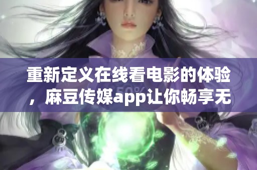 重新定义在线看电影的体验，麻豆传媒app让你畅享无限精彩内容