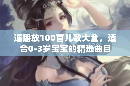 连播放100首儿歌大全，适合0-3岁宝宝的精选曲目