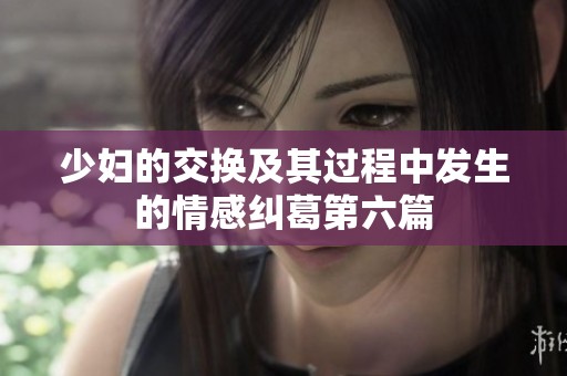 少妇的交换及其过程中发生的情感纠葛第六篇