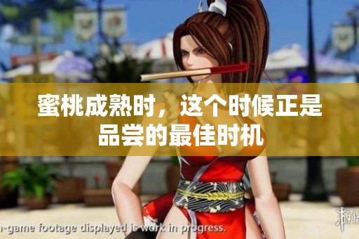 蜜桃成熟时，这个时候正是品尝的最佳时机