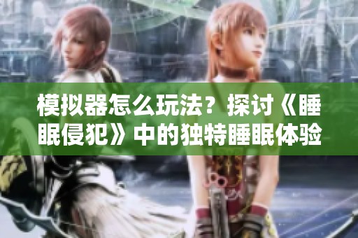 模拟器怎么玩法？探讨《睡眠侵犯》中的独特睡眠体验！