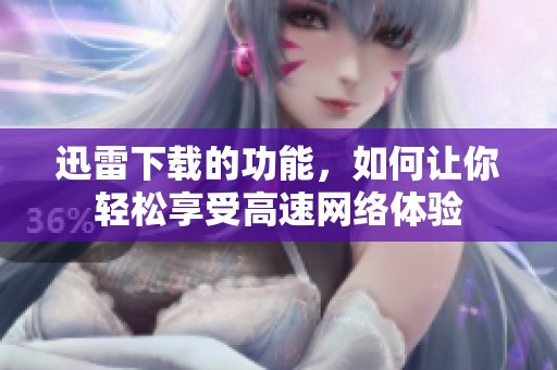 迅雷下载的功能，如何让你轻松享受高速网络体验