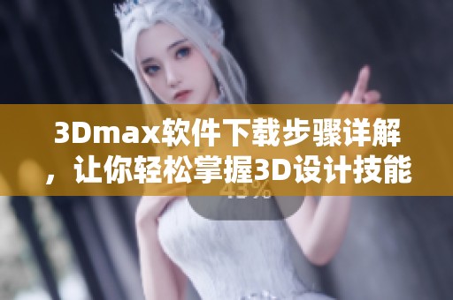 3Dmax软件下载步骤详解，让你轻松掌握3D设计技能