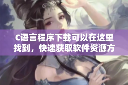 C语言程序下载可以在这里找到，快速获取软件资源方便您的学习和开发