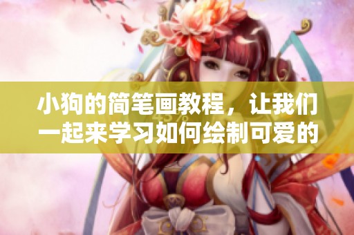 小狗的简笔画教程，让我们一起来学习如何绘制可爱的小狗吧