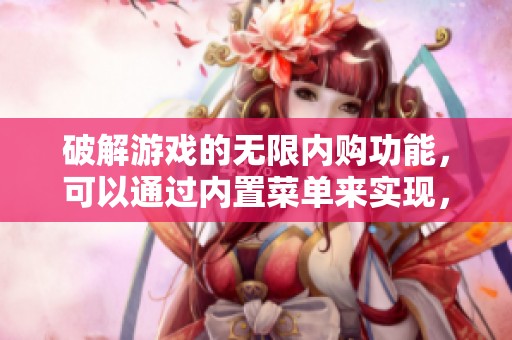 破解游戏的无限内购功能，可以通过内置菜单来实现，方法揭秘分享给大家