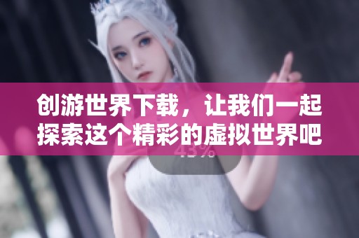 创游世界下载，让我们一起探索这个精彩的虚拟世界吧
