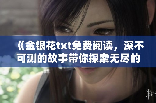 《金银花txt免费阅读，深不可测的故事带你探索无尽的奥秘》