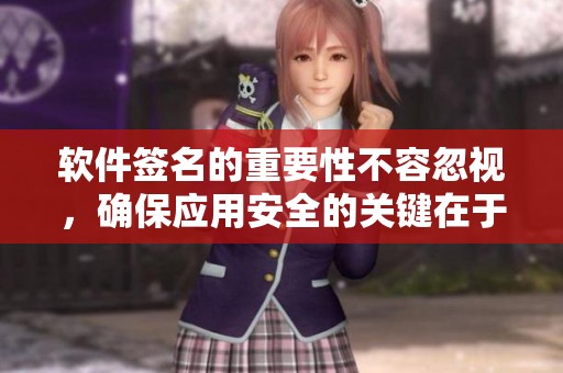 软件签名的重要性不容忽视，确保应用安全的关键在于软件签名。