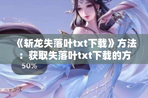 《斩龙失落叶txt下载》方法：获取失落叶txt下载的方法与斩龙的故事分享