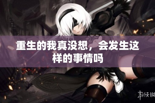 重生的我真没想，会发生这样的事情吗