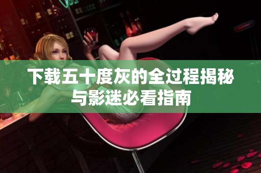 下载五十度灰的全过程揭秘与影迷必看指南