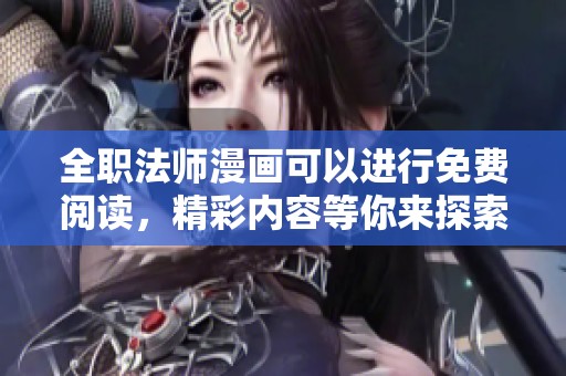 全职法师漫画可以进行免费阅读，精彩内容等你来探索！