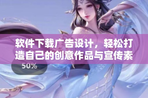 软件下载广告设计，轻松打造自己的创意作品与宣传素材