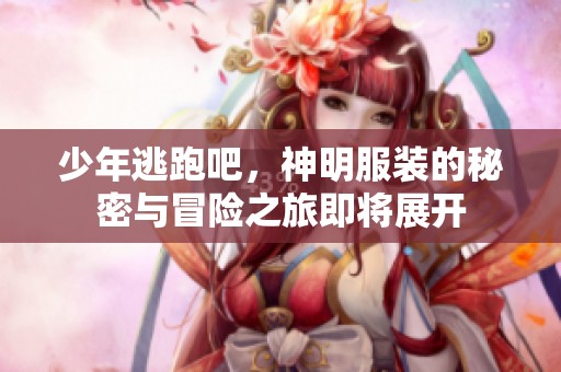 少年逃跑吧，神明服装的秘密与冒险之旅即将展开
