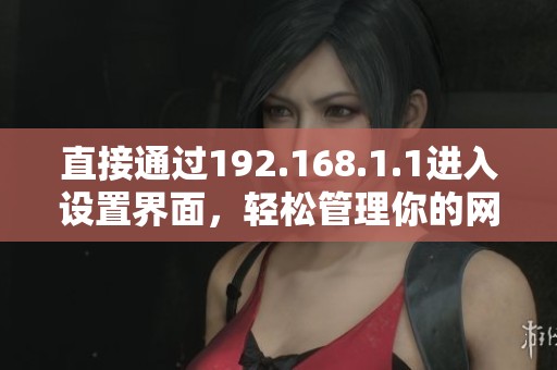直接通过192.168.1.1进入设置界面，轻松管理你的网络配置