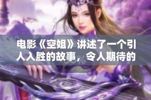 电影《空姐》讲述了一个引人入胜的故事，令人期待的精彩情节即将展开