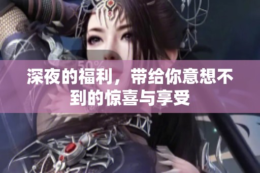 深夜的福利，带给你意想不到的惊喜与享受
