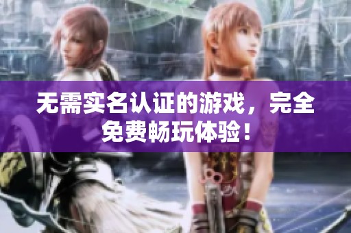 无需实名认证的游戏，完全免费畅玩体验！