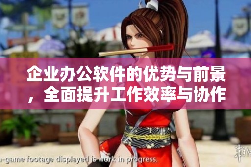 企业办公软件的优势与前景，全面提升工作效率与协作体验