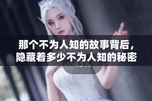 那个不为人知的故事背后，隐藏着多少不为人知的秘密与真相？