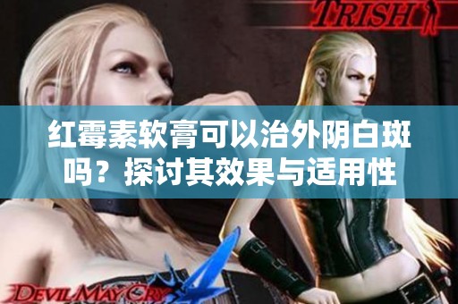 红霉素软膏可以治外阴白斑吗？探讨其效果与适用性