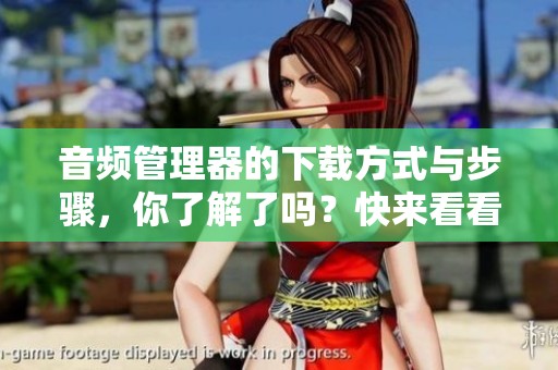 音频管理器的下载方式与步骤，你了解了吗？快来看看吧！