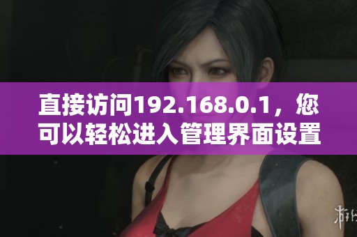 直接访问192.168.0.1，您可以轻松进入管理界面设置路由器。