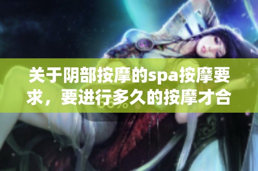 关于阴部按摩的spa按摩要求，要进行多久的按摩才合适呢