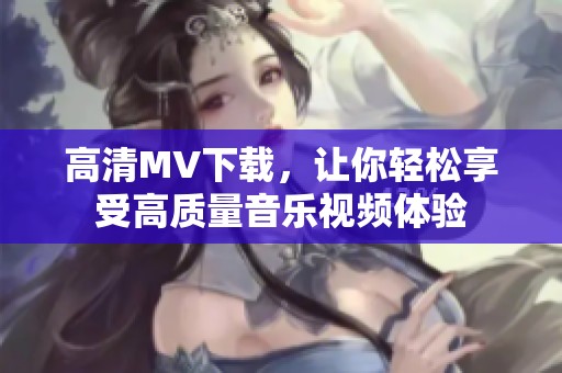 高清MV下载，让你轻松享受高质量音乐视频体验