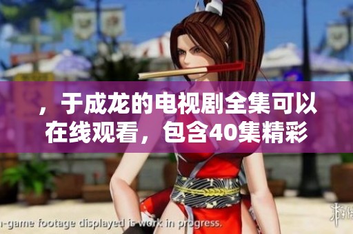 ，于成龙的电视剧全集可以在线观看，包含40集精彩内容等你来欣赏。