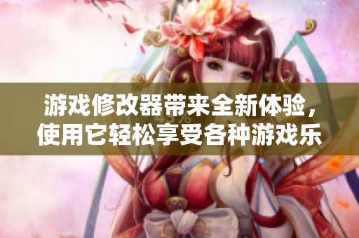 游戏修改器带来全新体验，使用它轻松享受各种游戏乐趣