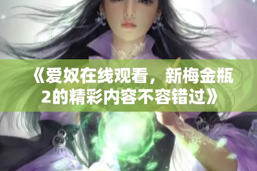 《爱奴在线观看，新梅金瓶2的精彩内容不容错过》