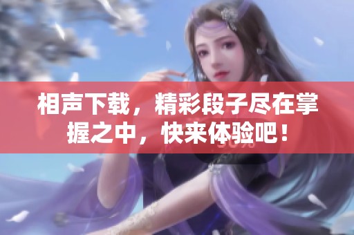 相声下载，精彩段子尽在掌握之中，快来体验吧！